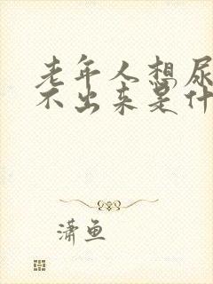 老年人想尿又尿不出来是什么原因