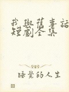 我与旧事话别离短剧全集