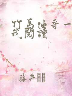 竹马他哥一直撩我阅读