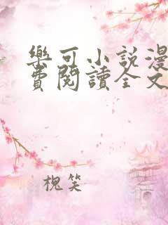 乐可小说漫画免费阅读全文在线阅笔趣无弹窗