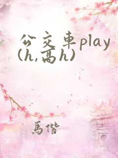 公交车play(h,高h)
