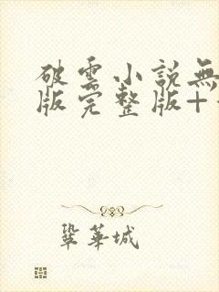 破云小说无删减版完整版+番外txt