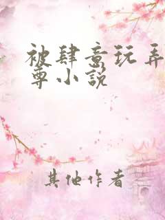被肆意玩弄的仙尊小说