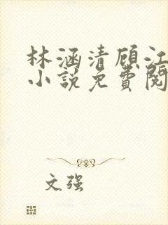 林涵清顾江烨的小说免费阅读无弹窗
