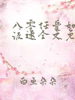 八零任爱如江水流远全文免费阅读