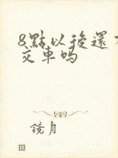 8点以后还有公交车吗