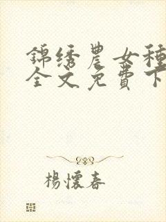 锦绣农女种田忙全文免费下载