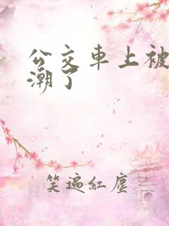 公交车上被插高潮了