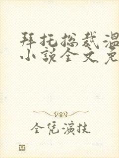 拜托总裁温柔点小说全文免费阅读