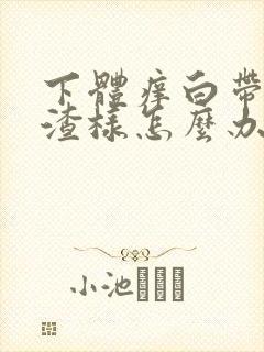 下体痒白带豆腐渣样怎么办