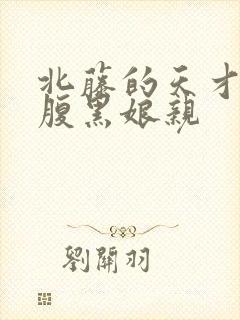 北藤的天才儿子腹黑娘亲