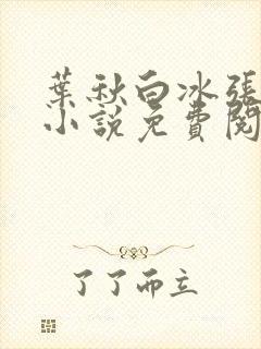 叶秋白冰张莉莉小说免费阅读盖世神医