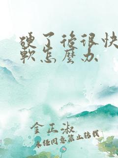 硬了后很快就变软怎么办