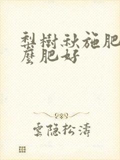 梨树秋施肥用什么肥好