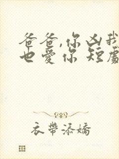 爸爸,你凶我我也爱你 短剧