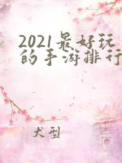 2021最好玩的手游排行榜