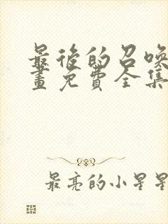 最后的召唤师漫画免费全集下拉式漫画