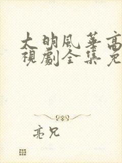 大明风华高清电视剧全集免费观看
