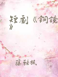 短剧《铜镜妖妃》