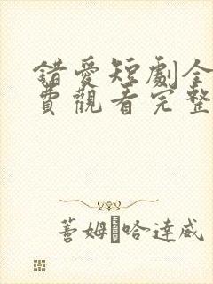 错爱短剧全集免费观看完整版