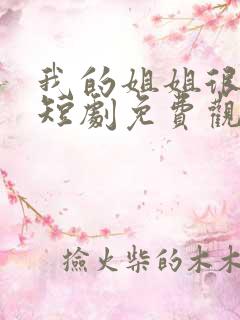 我的姐姐很逆天短剧免费观看全集