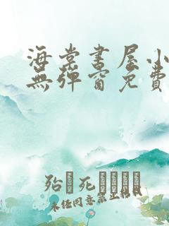 海棠书屋小说网无弹窗免费网络小说