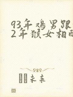 93年鸡男跟92年猴女相配吗