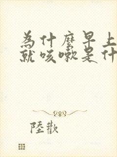 为什么早上起床就咳嗽是什么原因