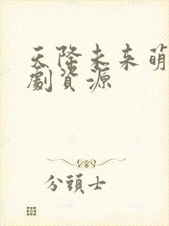 天降未来萌宝短剧资源