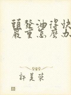 头发油得快掉发严重怎么办