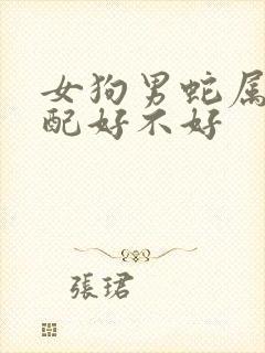 女狗男蛇属相婚配好不好