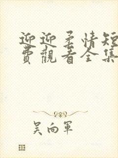 迎迎柔情短剧免费观看全集高清版