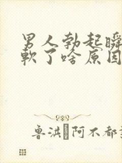 男人勃起瞬间就软了啥原因
