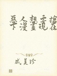 恶人想要抢救一下漫画现在免费看