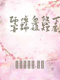 师傅忽悠下山祸害师姐短剧在线观看