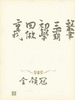 重回初三系统让我做学霸笔趣阁