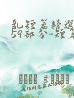 乱短篇精选-第59部分-短篇