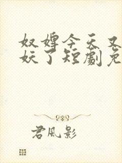 奴婢今天又要作妖了短剧免费观看