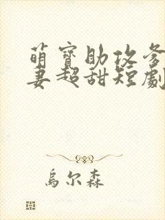 萌宝助攻爹地追妻超甜短剧合集