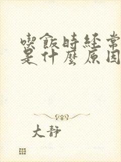 吃饭时经常呛咳是什么原因
