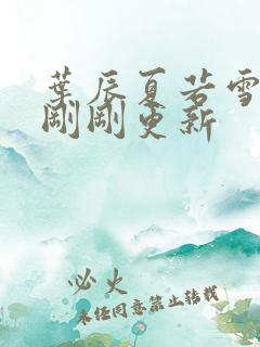 叶辰夏若雪孙怡刚刚更新