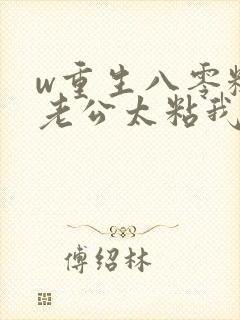 w重生八零糙汉老公太粘我》小说