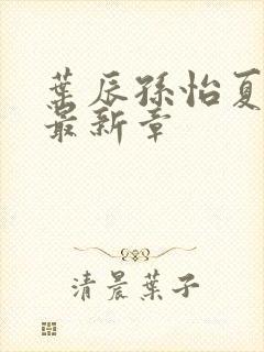叶辰孙怡夏若雪最新章