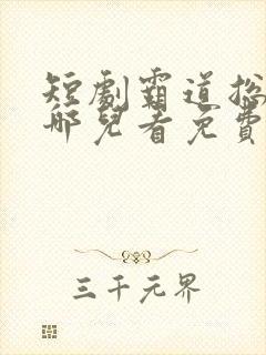 短剧霸道总裁在哪儿看免费