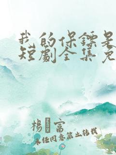 我的保镖是大佬短剧全集免费观看