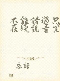 不能错过只有你在线观看完整免费高清原声