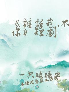 《谁说我,不爱你》短剧
