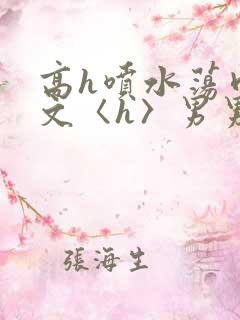 高h喷水荡肉欲文〈h〉男男
