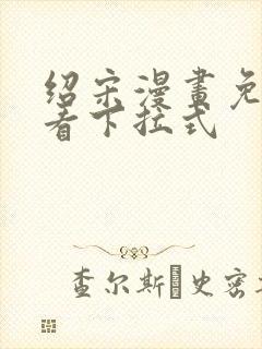 绍宋漫画免费观看下拉式