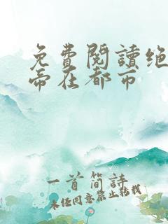 免费阅读绝世仙帝在都市